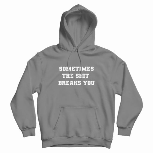 Sometimes The Shit Breaks You Hoodie
