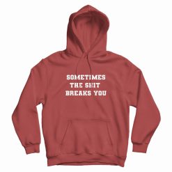 Sometimes The Shit Breaks You Hoodie