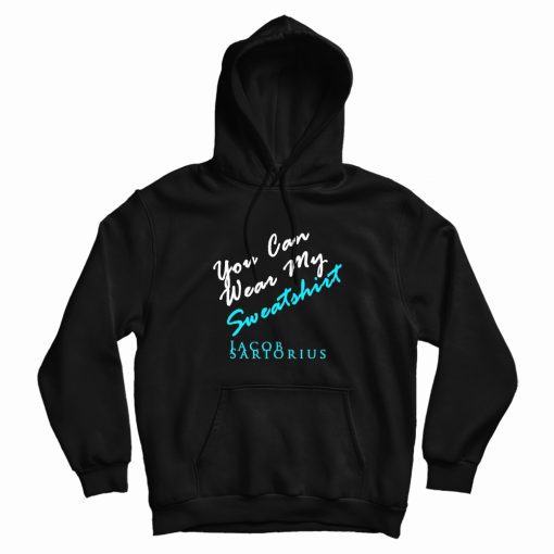 You Can Wear My Sweatshirt Jacob Sartorius Hoodie