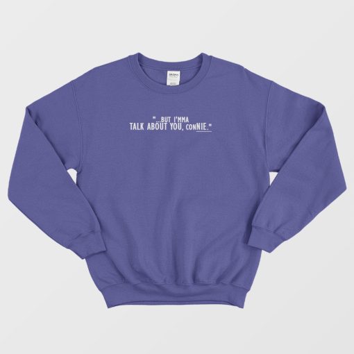 But I'mma Talk About You Connie Funny Sweatshirt