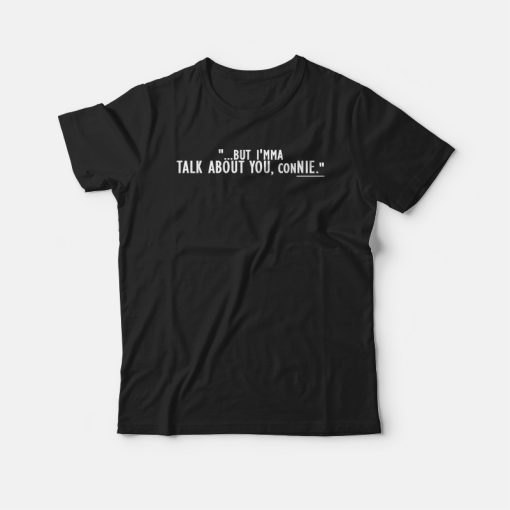 But I'mma Talk About You Connie Funny T-shirt