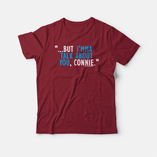 But I'mma Talk About You Connie T-shirt