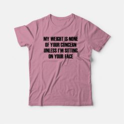 My Weight Is None Of Your Concern T-shirt