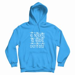 No Borders No Nations Only People Hoodie
