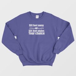 Six Feet Away Or Six Feet Under Your Choice Sweatshirt