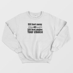 Six Feet Away Or Six Feet Under Your Choice Sweatshirt