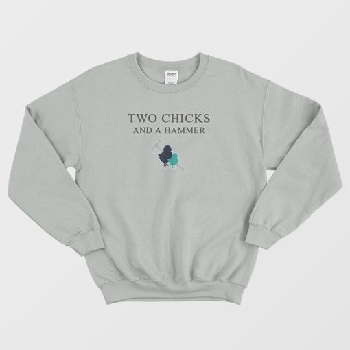 Two Chicks And A Hammer Sweatshirt