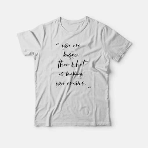You Are Bigger Motivational Anti Anxiety T-shirt