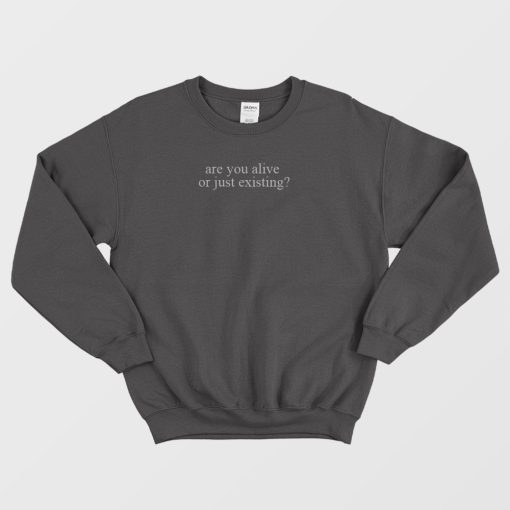 Are You Alive Or Just Existing Sweatshirt