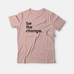 Be The Change T-shirt