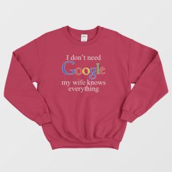 I Don't Need Google My Wife Knows Everything Sweatshirt