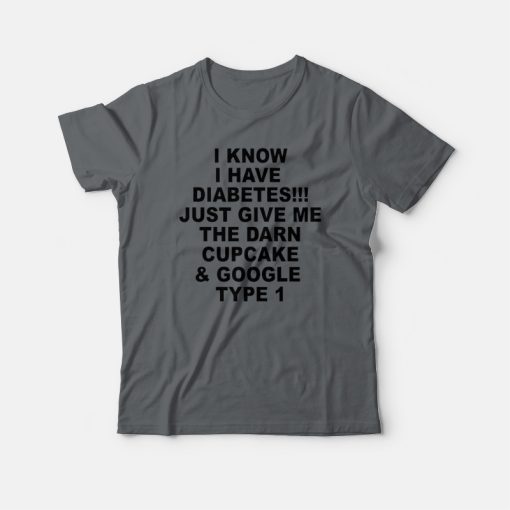 I Know I Have Diabetes Just Give Me The Darn Cupcake T-shirt