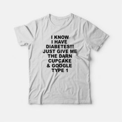 I Know I Have Diabetes Just Give Me The Darn Cupcake T-shirt