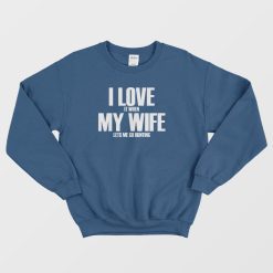 I Love It When My Wife Lets Me Go Hunting Sweatshirt