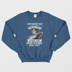 I Offended You What Does It Feel Like To Be Sweatshirt