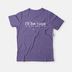 I Will Be Nice If You Pay Me T-shirt
