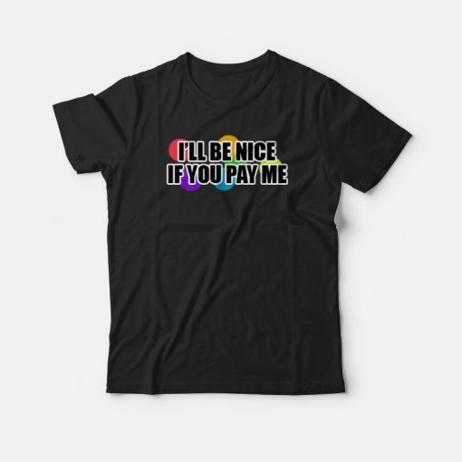 I Will Be Nice If You Pay Me Funny T-shirt