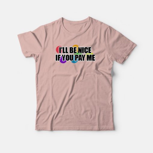 I Will Be Nice If You Pay Me Funny T-shirt