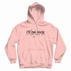 I Will Be Nice If You Pay Me Hoodie