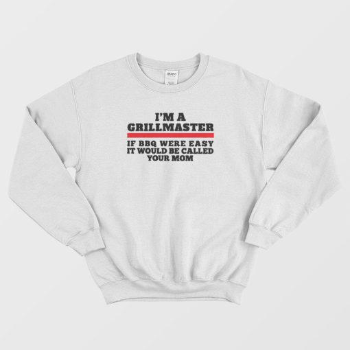 I'm A Grillmaster If Bbq Were Easy Funny Sweatshirt