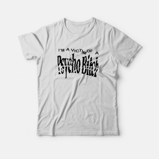 I'm A Victim Of A Psycho Bitch T-shirt