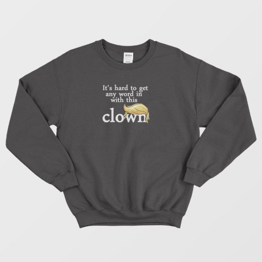 It's Hard to Get A Word With Clown Trump Sweatshirt