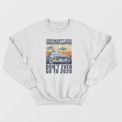 Marty Whatever Happen Don't Ever Go To 2020 Sweatshirt