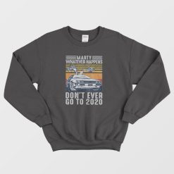 Marty Whatever Happen Don't Ever Go To 2020 Sweatshirt