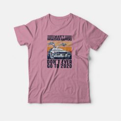 Marty Whatever Happen Don't Ever Go To 2020 T-shirt