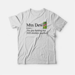 Mountain Dew The Glue Holding This 2020 Shitshow T-shirt