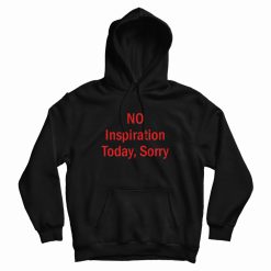 No Inspiration Today Sorry Hoodie