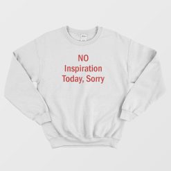 No Inspiration Today Sorry Sweatshirt