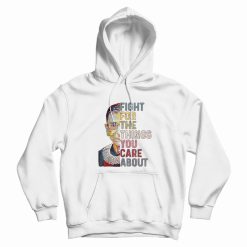 Notorious Rbg Fight For The Things You Care About Hoodie