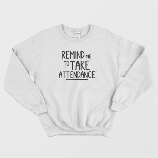 Remind Me To Take Attendance Teacher Sweatshirt