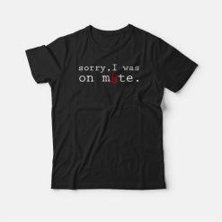 Sorry I Was On Mute Design T-shirt