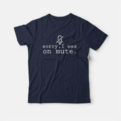 Sorry I Was On Mute T-shirt
