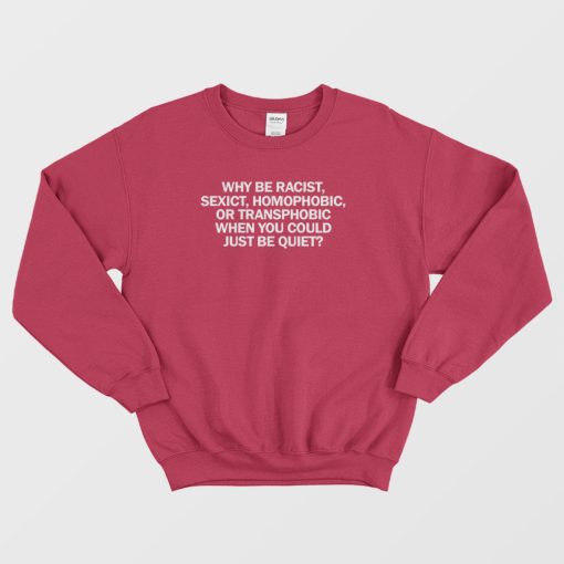 Why Be Racist When You Could Just Be Quiet Sweatshirt