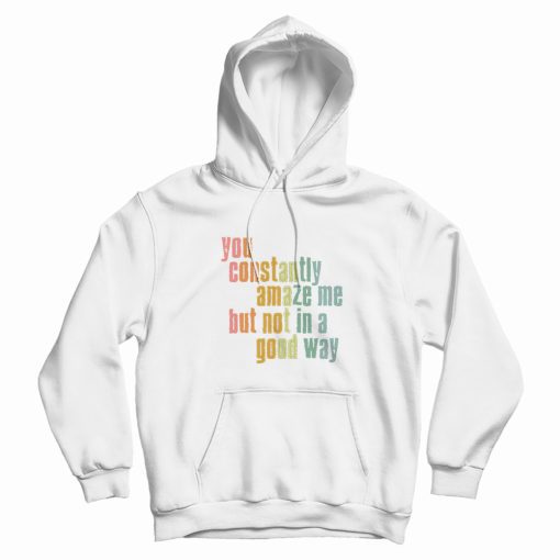 You Constantly Amaze Me But Not In A Good Way Vintage Hoodie