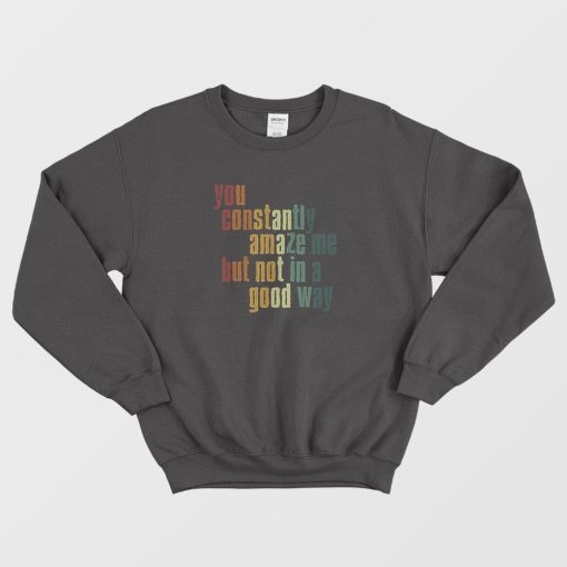 You Constantly Amaze Me But Not In A Good Way Vintage Sweatshirt