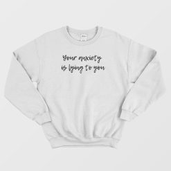 Your Anxiety Is Lying to You Mental Health Sweatshirt