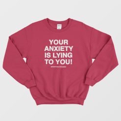 Your Anxiety Is Lying to You Sweatshirt