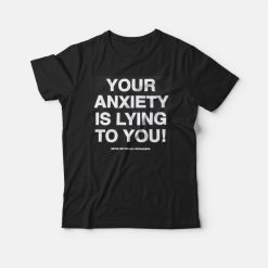 Your Anxiety Is Lying to You T-shirt