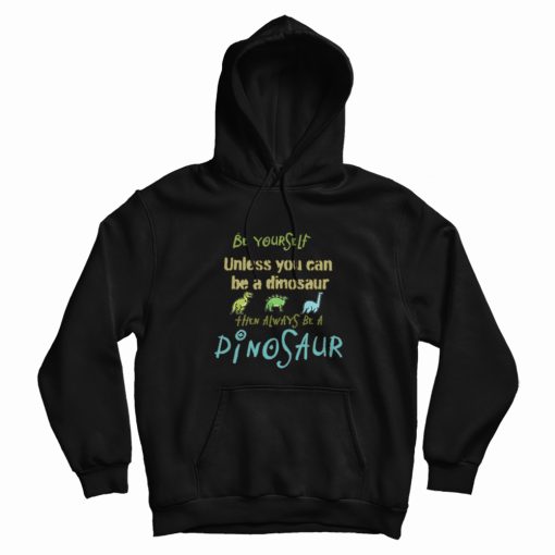 Be Yourself Unless You Can Be A Dinosaur Hoodie