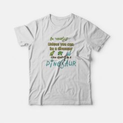 Be Yourself Unless You Can Be A Dinosaur T-shirt