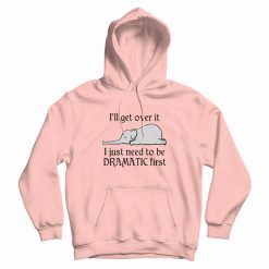 Elephant I Just Need To Be Dramatic First Hoodie