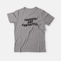 Faggots Are Fantastic T-shirt