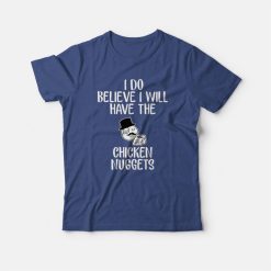 I Do Believe I Will Have The Chicken Nuggets T-shirt