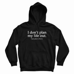 I Don't Plan My Life Out Quote Hoodie