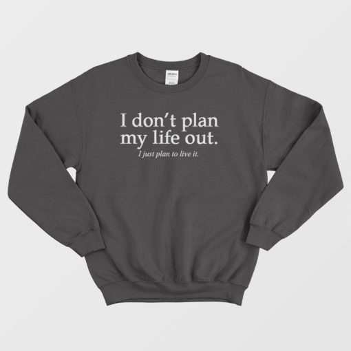 I Don't Plan My Life Out Quote Sweatshirt