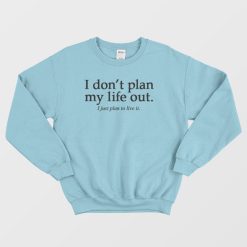 I Don't Plan My Life Out Quote Sweatshirt